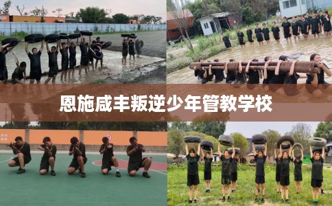 恩施咸丰叛逆少年管教学校