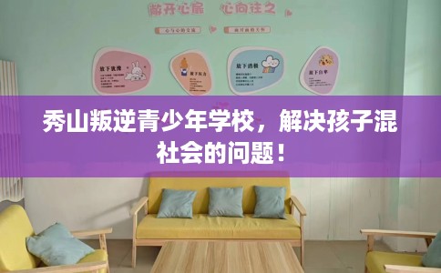 秀山叛逆青少年学校，解决孩子混社会的问题！