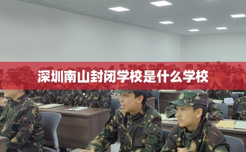 深圳南山封闭学校是什么学校