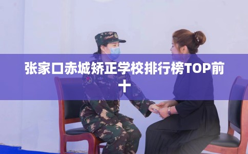 张家口赤城矫正学校排行榜TOP前十