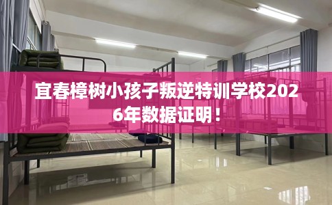 宜春樟树小孩子叛逆特训学校2026年数据证明！