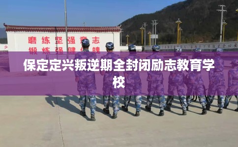 保定定兴叛逆期全封闭励志教育学校