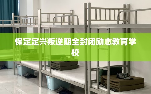 保定定兴叛逆期全封闭励志教育学校