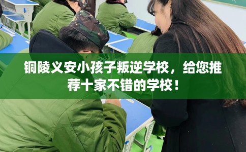 铜陵义安小孩子叛逆学校，给您推荐十家不错的学校！