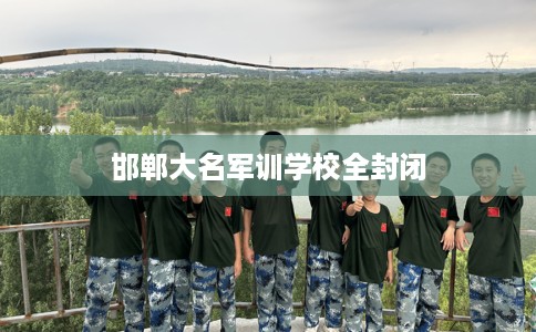 邯郸大名军训学校全封闭