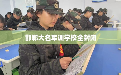 邯郸大名军训学校全封闭