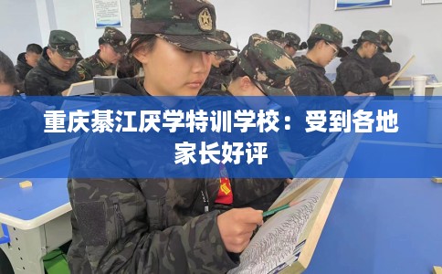 重庆綦江厌学特训学校：受到各地家长好评