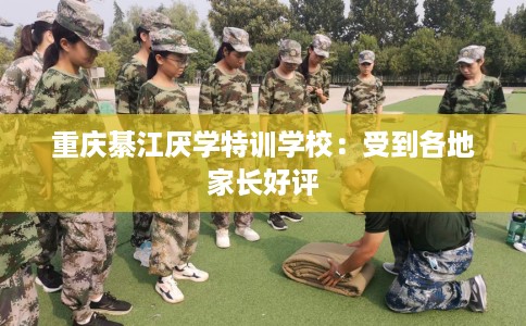 重庆綦江厌学特训学校：受到各地家长好评