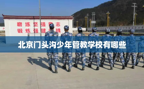北京门头沟少年管教学校有哪些