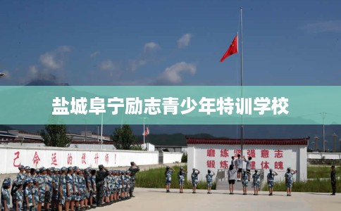 盐城阜宁励志青少年特训学校