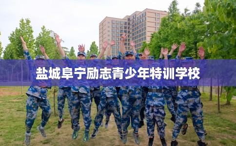 盐城阜宁励志青少年特训学校