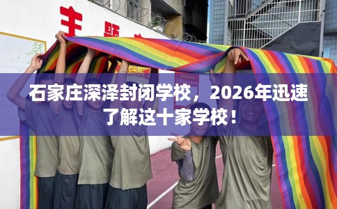 石家庄深泽封闭学校，2026年迅速了解这十家学校！