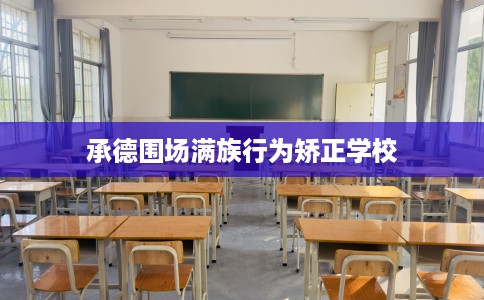 承德围场满族行为矫正学校