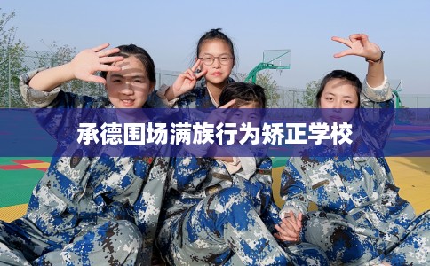 承德围场满族行为矫正学校
