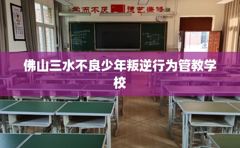 佛山三水不良少年叛逆行为管教学校