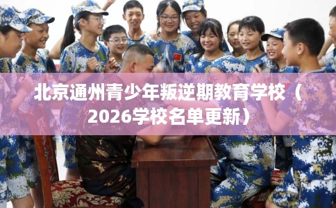北京通州青少年叛逆期教育学校（2026学校名单更新）