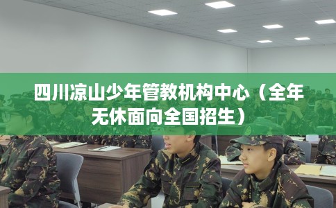四川凉山少年管教机构中心（全年无休面向全国招生）