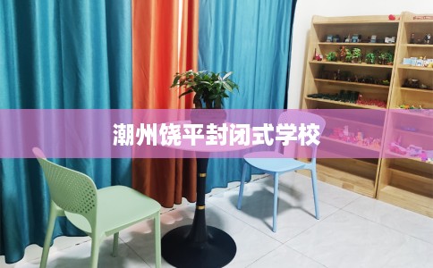 潮州饶平封闭式学校