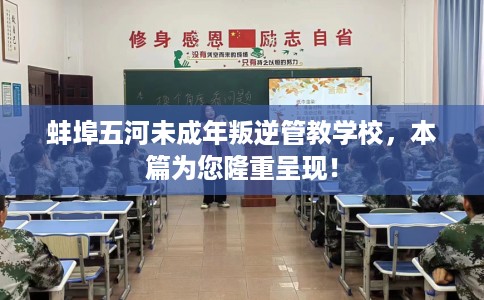 蚌埠五河未成年叛逆管教学校，本篇为您隆重呈现！