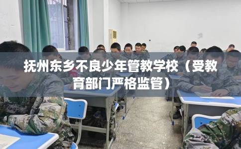 抚州东乡不良少年管教学校（受教育部门严格监管）