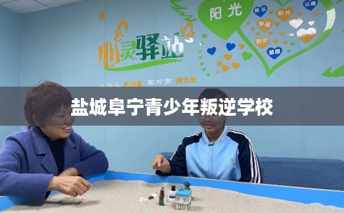 盐城阜宁青少年叛逆学校