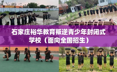 石家庄裕华教育叛逆青少年封闭式学校（面向全国招生）