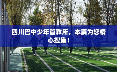 四川巴中少年管教所，本篇为您精心搜集！
