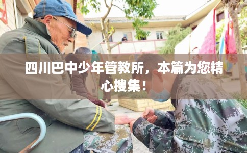 四川巴中少年管教所，本篇为您精心搜集！