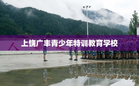 上饶广丰青少年特训教育学校