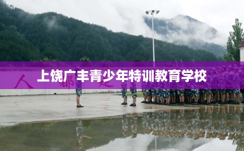 上饶广丰青少年特训教育学校