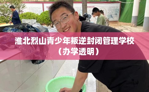 淮北烈山青少年叛逆封闭管理学校（办学透明）
