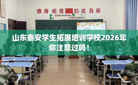 山东泰安学生拓展培训学校2026年你注意过吗！