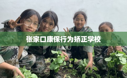 张家口康保行为矫正学校