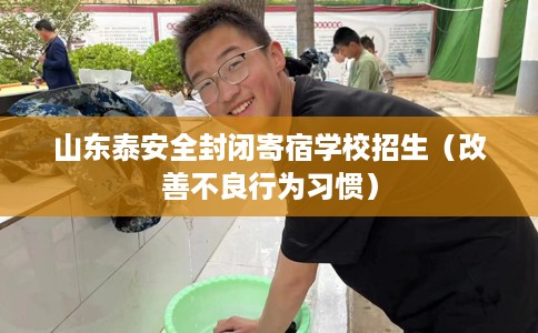 山东泰安全封闭寄宿学校招生（改善不良行为习惯）