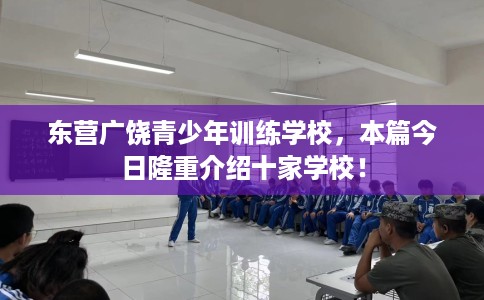 东营广饶青少年训练学校，本篇今日隆重介绍十家学校！