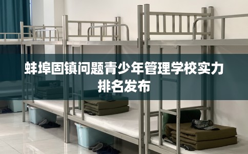 蚌埠固镇问题青少年管理学校实力排名发布