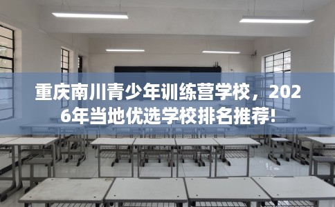 重庆南川青少年训练营学校，2026年当地优选学校排名推荐!