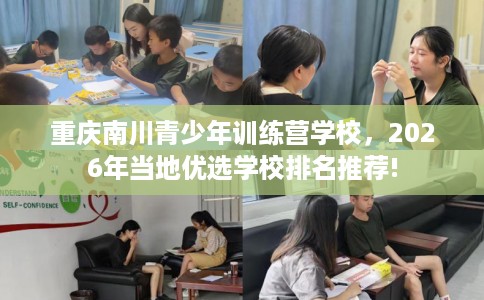 重庆南川青少年训练营学校，2026年当地优选学校排名推荐!