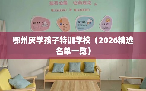 鄂州厌学孩子特训学校（2026精选名单一览）