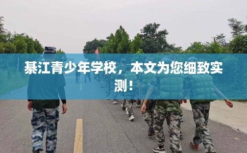 綦江青少年学校，本文为您细致实测！