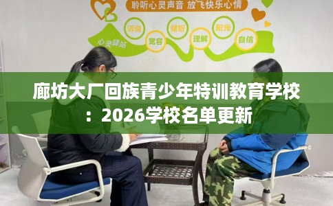 廊坊大厂回族青少年特训教育学校：2026学校名单更新