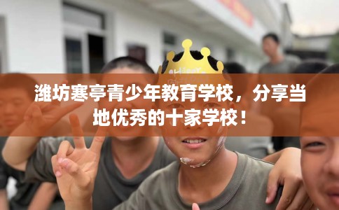 潍坊寒亭青少年教育学校，分享当地优秀的十家学校！