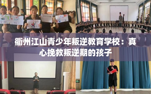 衢州江山青少年叛逆教育学校：真心挽救叛逆期的孩子