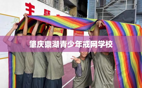 肇庆鼎湖青少年戒网学校