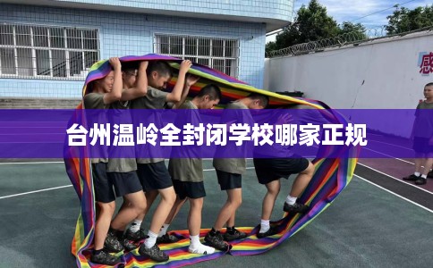 台州温岭全封闭学校哪家正规