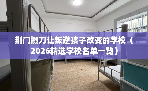 荆门掇刀让叛逆孩子改变的学校（2026精选学校名单一览）