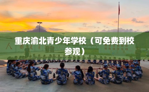 重庆渝北青少年学校（可免费到校参观）