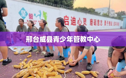 邢台威县青少年管教中心