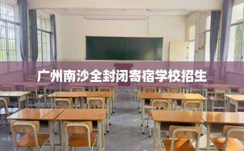 广州南沙全封闭寄宿学校招生