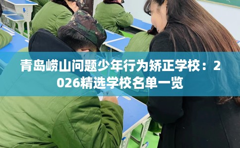 青岛崂山问题少年行为矫正学校：2026精选学校名单一览